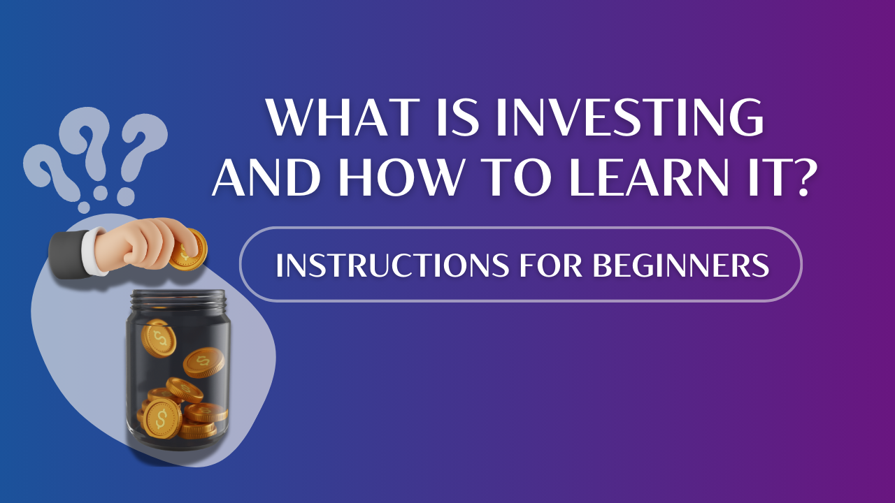 What is investing and how to learn it? Instructions for beginners