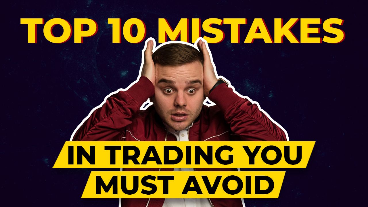 TOP 10 MISTAKES IN TRADING YOU MUST AVOID